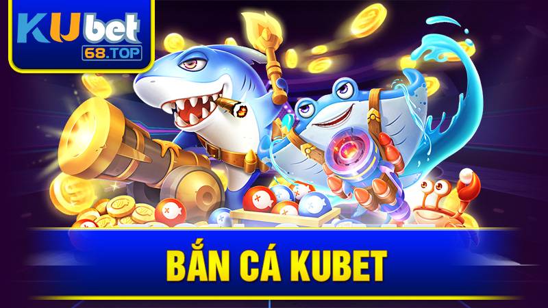 Bắn cá Kubet: Thỏa mãn đam mê - Nhận tiền cực khủng 1 Bắn cá đổi thưởng Kubet