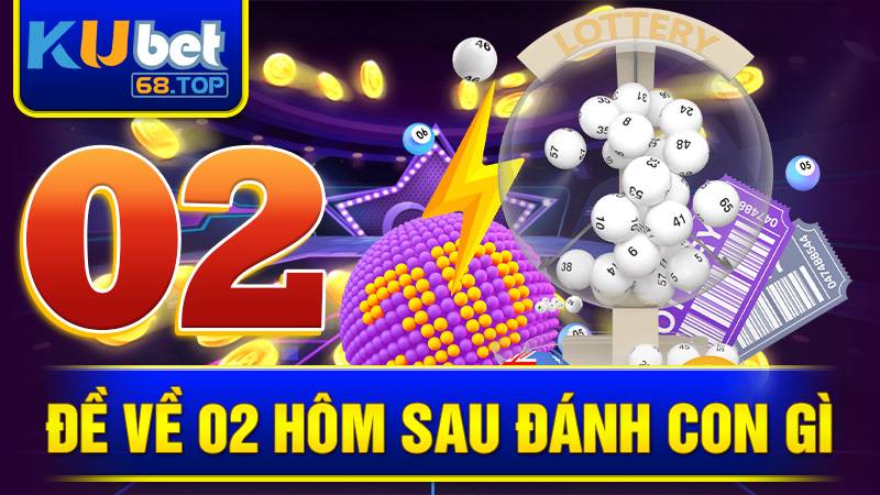 Đề về 02 hôm sau đánh con gì? Bí quyết soi cầu Kubet số 02 6 Đề về 02 hôm sau đánh con gì Kubet