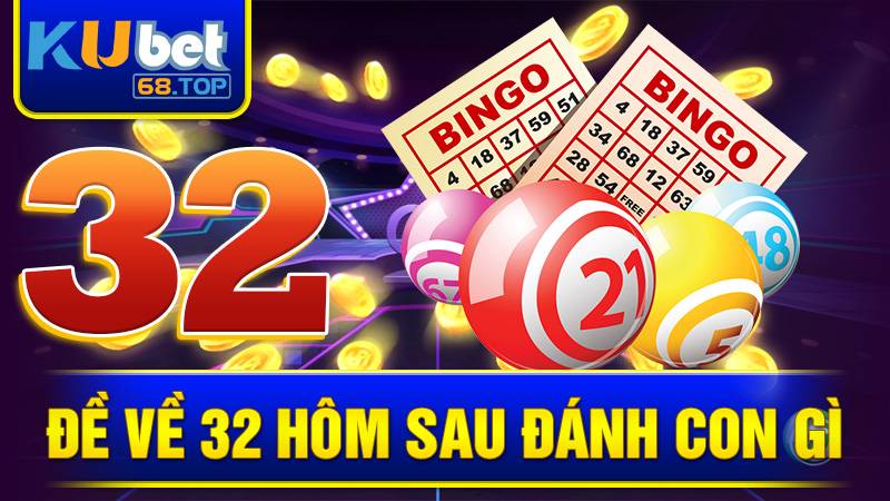Đề về 32 hôm sau đánh con gì? Bật mí cách chọn số Kubet 3 Đề về 32 hôm sau đánh con gì Kubet