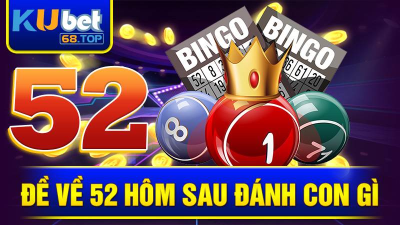Đề về 52 hôm sau đánh con gì? Giãi mã soi cầu Kubet 1 Đề về 52 hôm sau đánh con gì Kubet