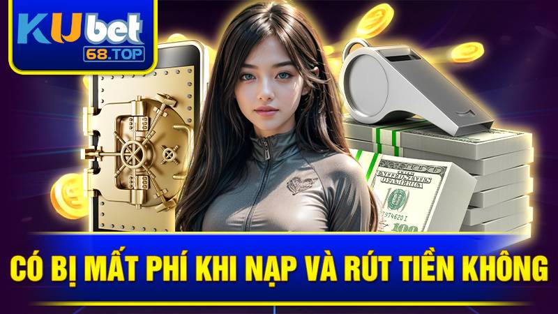 KUBET 38 Hoàn toàn không mất phí khi nạp và rút tiền tại Kubet